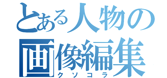 とある人物の画像編集（クソコラ）