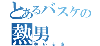 とあるバスケの熱男（林いぶき）