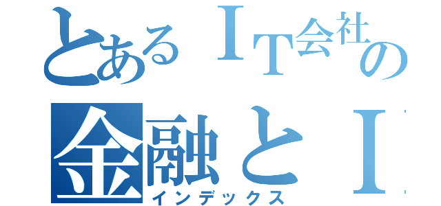 とあるＩＴ会社の金融とＩＴを融合（インデックス）