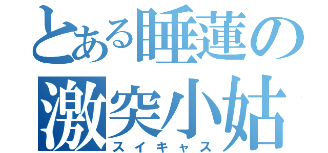 とある睡蓮の激突小姑（スイキャス）