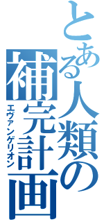 とある人類の補完計画（エヴァンゲリオン）