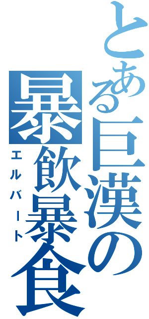 とある巨漢の暴飲暴食（エルバート）