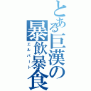 とある巨漢の暴飲暴食（エルバート）