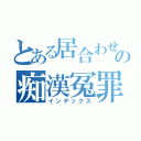 とある居合わせの痴漢冤罪（インデックス）