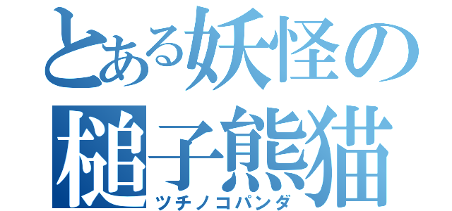 とある妖怪の槌子熊猫（ツチノコパンダ）