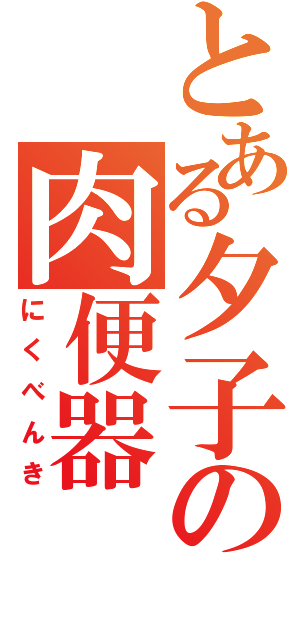 とある夕子の肉便器（にくべんき）