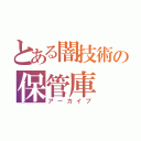 とある闇技術の保管庫（アーカイブ）