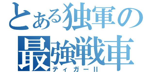 とある独軍の最強戦車（ティガーⅡ）