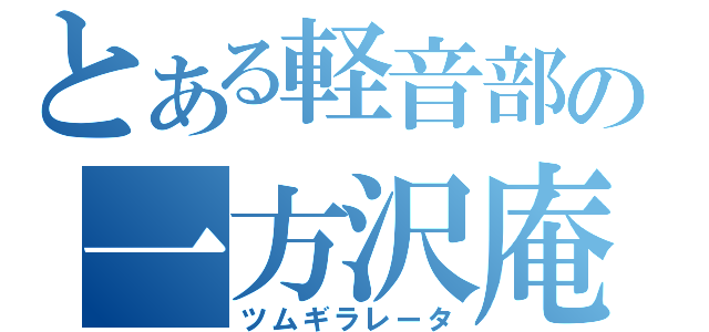 とある軽音部の一方沢庵（ツムギラレータ）