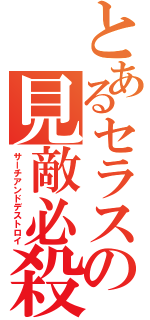 とあるセラスの見敵必殺（サーチアンドデストロイ）