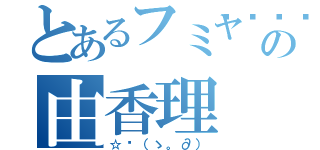 とあるフミヤ💕の由香理（☆〜（ゝ。∂））