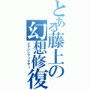 とある藤上の幻想修復（イマジンフィクサー）