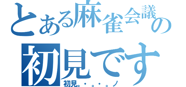 とある麻雀会議の初見です（初見。・。・。ノ）