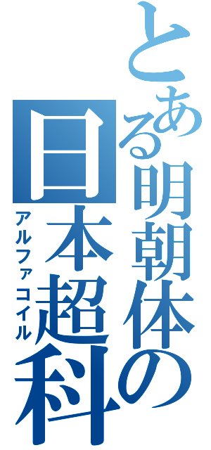 とある明朝体の日本超科学会（アルファコイル）