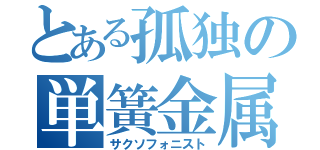 とある孤独の単簧金属笛（サクソフォニスト）