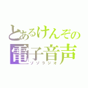 とあるけんぞの電子音声（ゾゾラジオ）