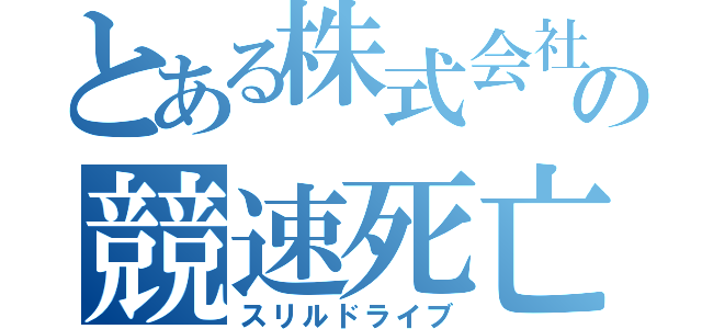 とある株式会社の競速死亡遊戲（スリルドライブ）