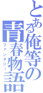 とある俺等の青春物語（ファンタジー）