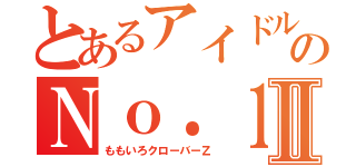 とあるアイドルのＮｏ．１はⅡ（ももいろクローバーＺ）