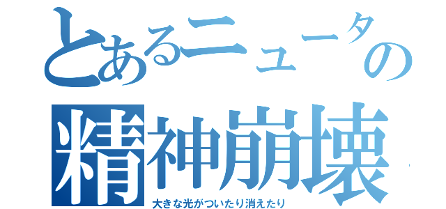 とあるニュータイプの精神崩壊（大きな光がついたり消えたり）