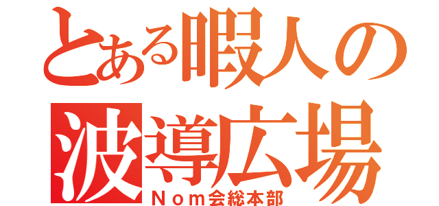 とある暇人の波導広場（Ｎｏｍ会総本部）