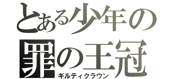 とある少年の罪の王冠（ギルティクラウン）