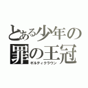 とある少年の罪の王冠（ギルティクラウン）