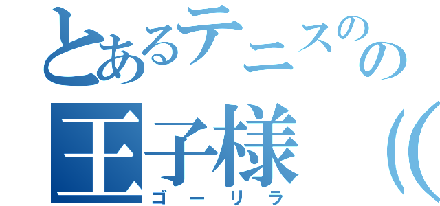 とあるテニスのの王子様（嘘（ゴーリラ）