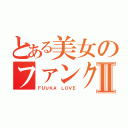 とある美女のファンクラブⅡ（ＦＵＵＫＡ ＬＯＶＥ）