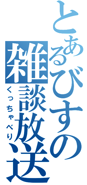 とあるびすの雑談放送（くっちゃべり）