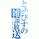 とあるびすの雑談放送（くっちゃべり）