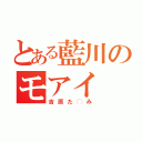 とある藍川のモアイ（吉原た◯み）