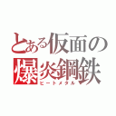 とある仮面の爆炎鋼鉄（ヒートメタル）