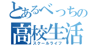 とあるべっちの高校生活（スクールライフ）