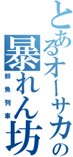 とあるオーサカの暴れん坊（鮮魚列車）