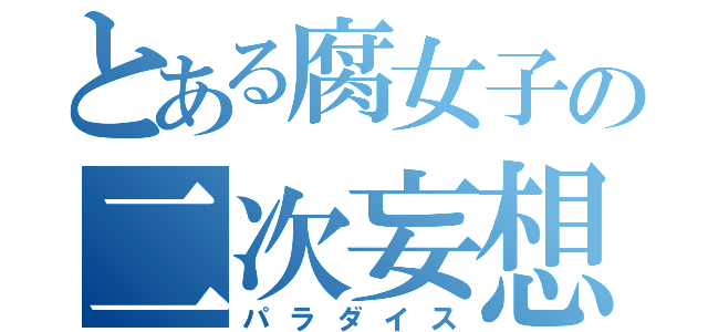 とある腐女子の二次妄想（パラダイス）