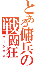 とある傭兵の戦闘狂（サーシェス）