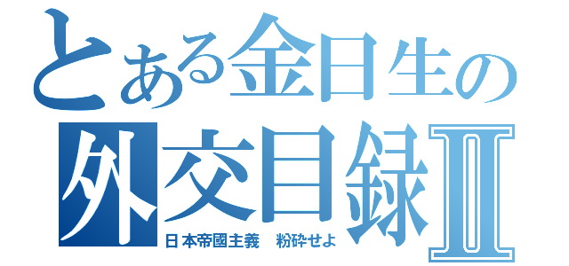 とある金日生の外交目録Ⅱ（日本帝國主義　粉砕せよ）