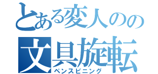 とある変人のの文具旋転（ペンスピニング）