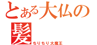 とある大仏の髪（ちりちり大魔王）