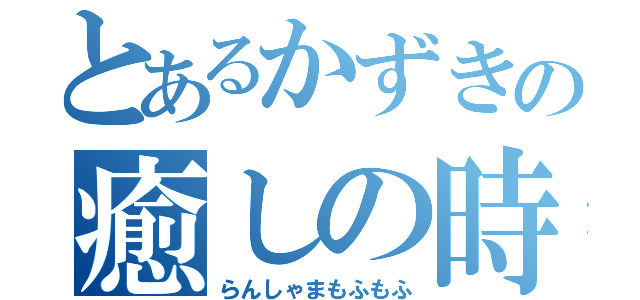 とあるかずきの癒しの時（らんしゃまもふもふ）