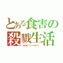 とある食害の殺戮生活（〜記念品にマグマを添えて〜）