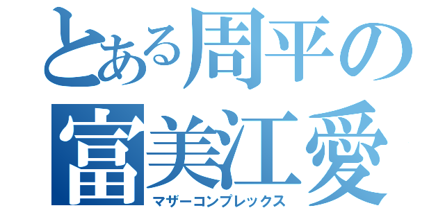 とある周平の富美江愛（マザーコンプレックス）