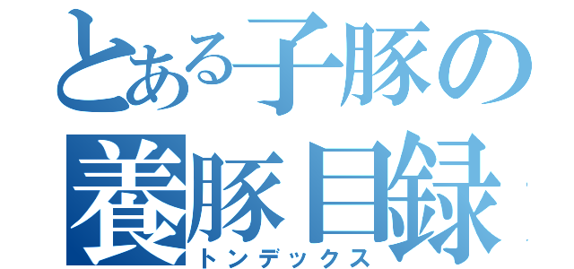 とある子豚の養豚目録（トンデックス）