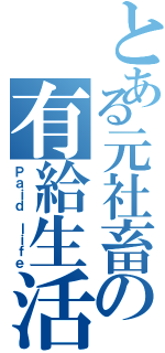 とある元社畜の有給生活（Ｐａｉｄ ｌｉｆｅ）