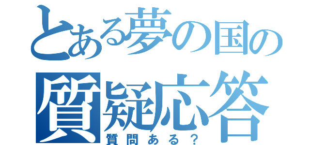 とある夢の国の質疑応答（質問ある？）