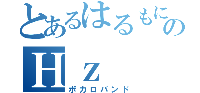 とあるはるもにあのＨｚ（ボカロバンド）