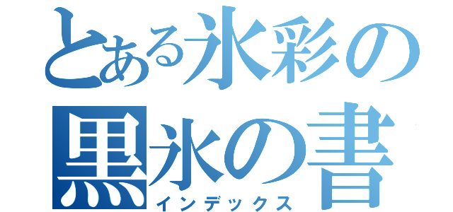 とある氷彩の黒氷の書（インデックス）