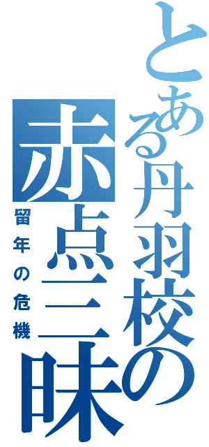 とある丹羽校の赤点三昧（留年の危機）