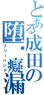 とある成田の堕簃癡漏嗣（フリーハンド）